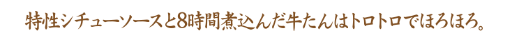 特性シチューソースと8時間煮込んだ牛たんはトロトロでほろほろ